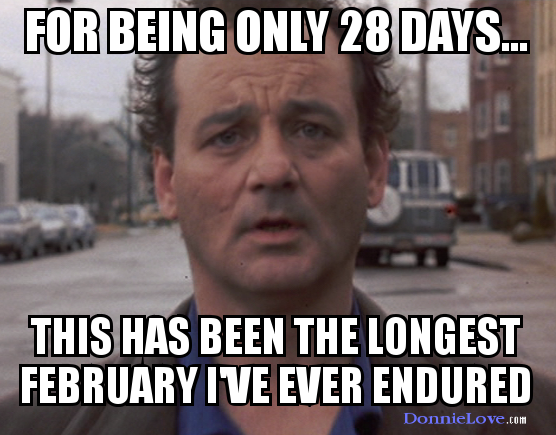 For being only 28 days, this has been the longest February I've ever endured.